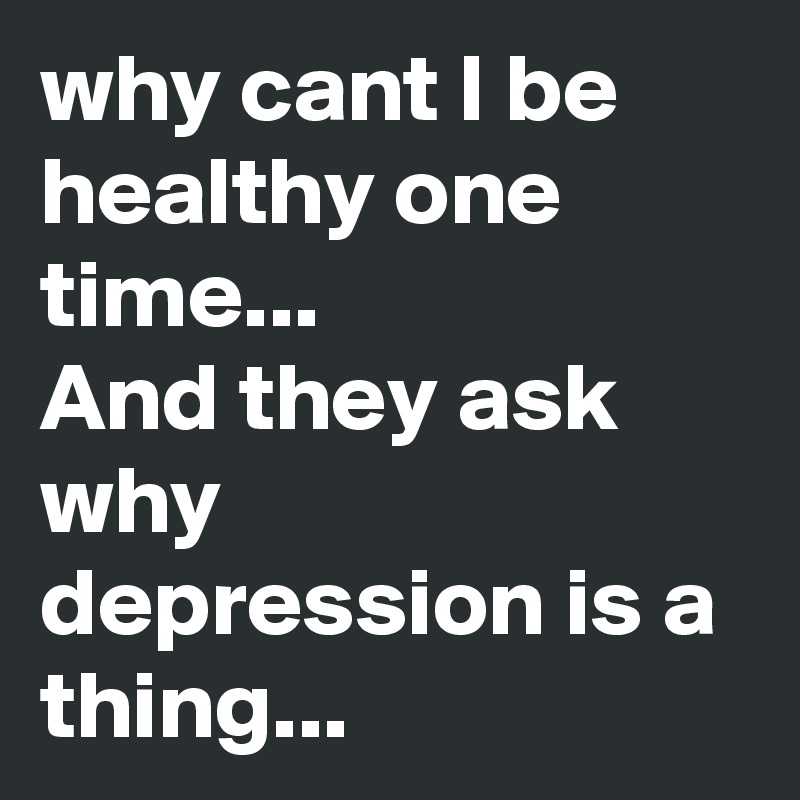 why cant I be healthy one time...
And they ask why depression is a thing... 