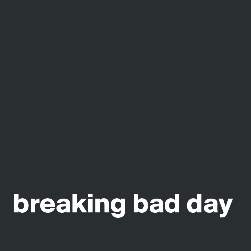 





breaking bad day