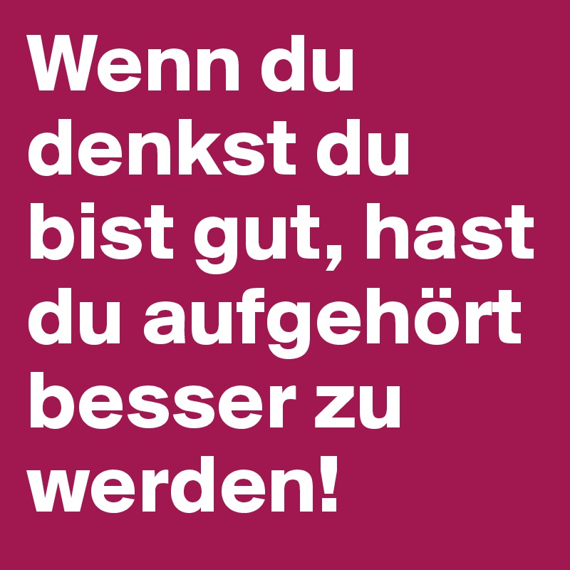 Wenn Du Denkst Du Bist Gut Hast Du Aufgehort Besser Zu Werden Post By Vanessasarah On Boldomatic