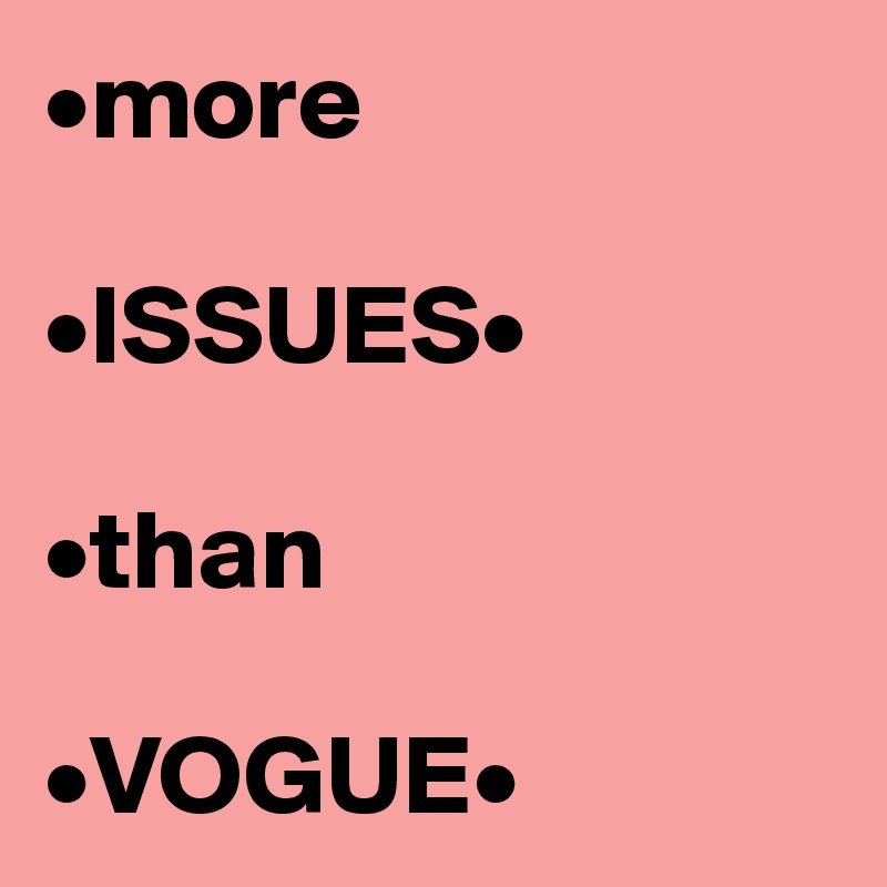 •more 

•ISSUES•

•than

•VOGUE•