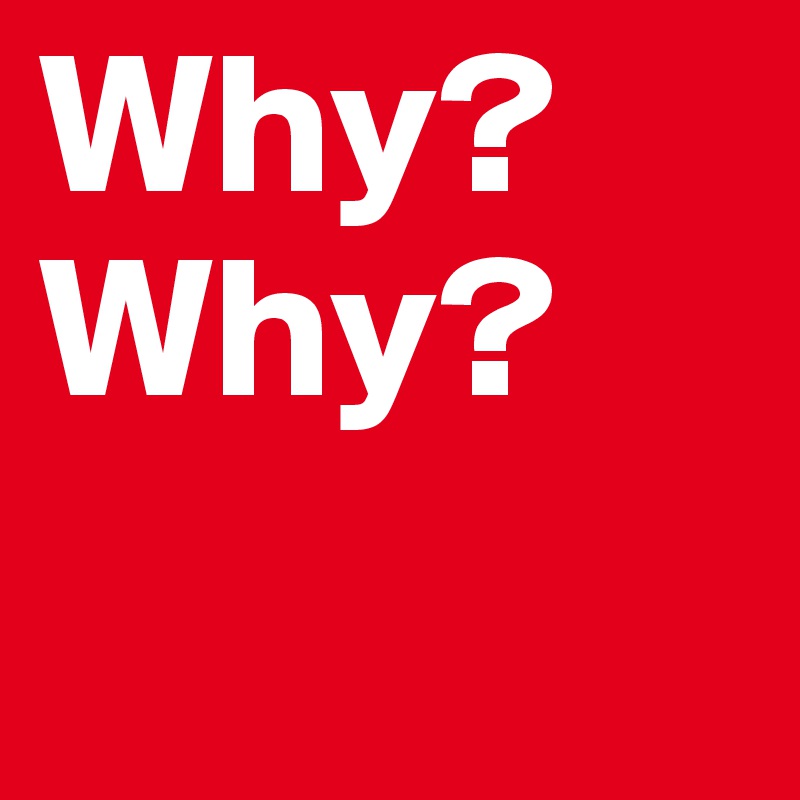 Why? Why?