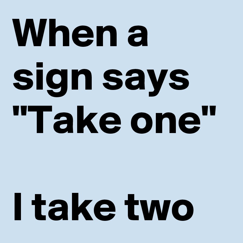 When a sign says "Take one"

I take two