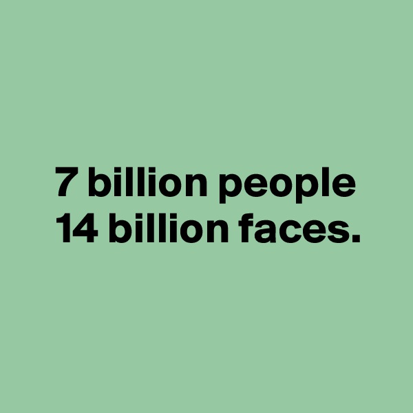 


    7 billion people
    14 billion faces.


