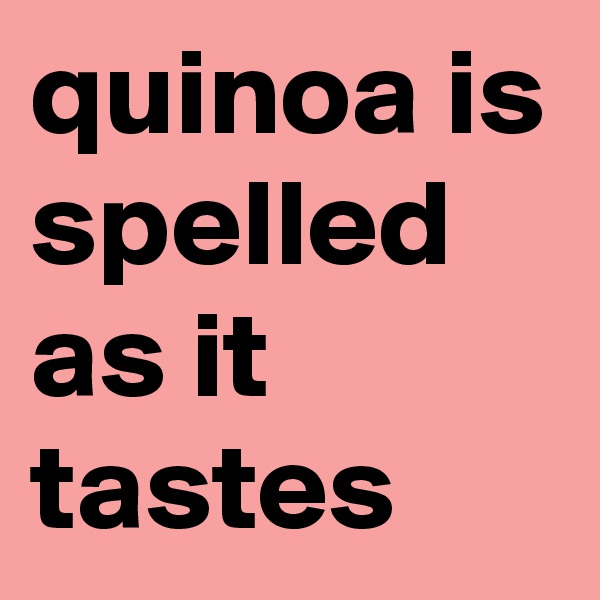 quinoa is spelled as it tastes