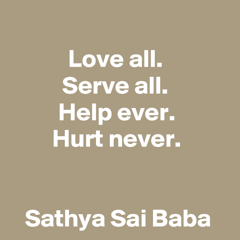 Love all. Serve all. Help ever. Hurt never. Sathya Sai Baba - Post by  schnudelhupf on Boldomatic