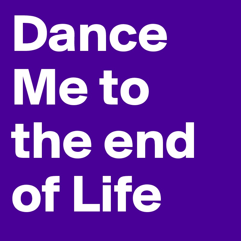 Dance Me to the end of Life