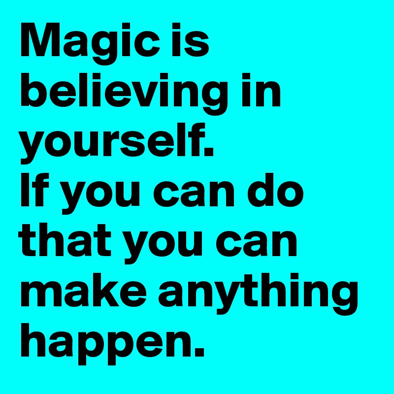 Magic is believing in yourself. 
If you can do that you can make anything happen.
