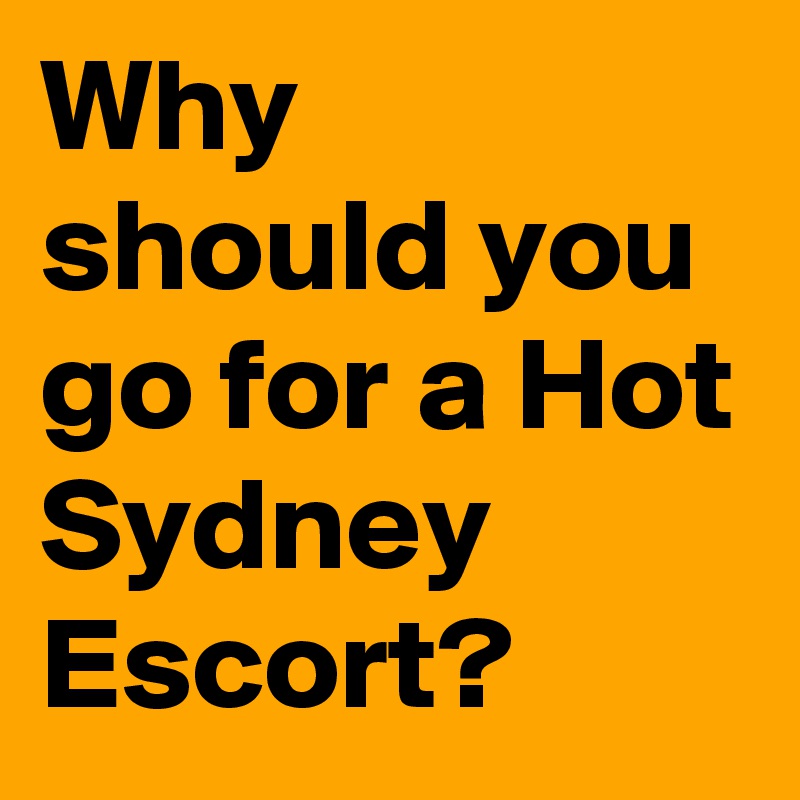 Why should you go for a Hot Sydney Escort?