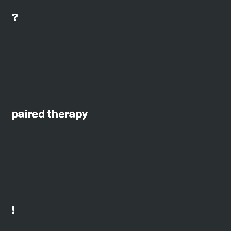 ?







paired therapy







!