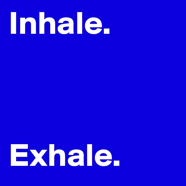 Inhale.



Exhale.