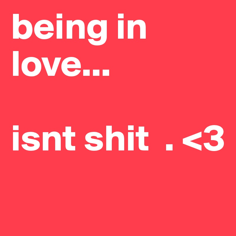 being in love...

isnt shit  . <3
