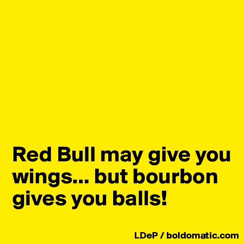 





Red Bull may give you wings... but bourbon gives you balls! 