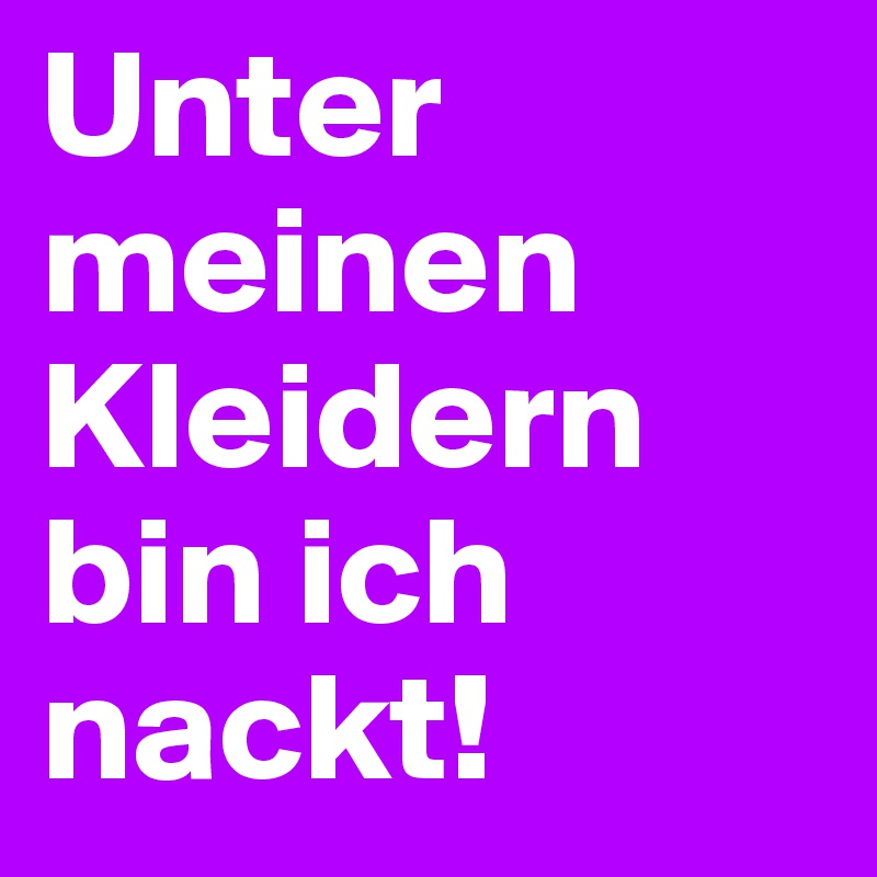 Unter meinen Kleidern bin ich nackt! 