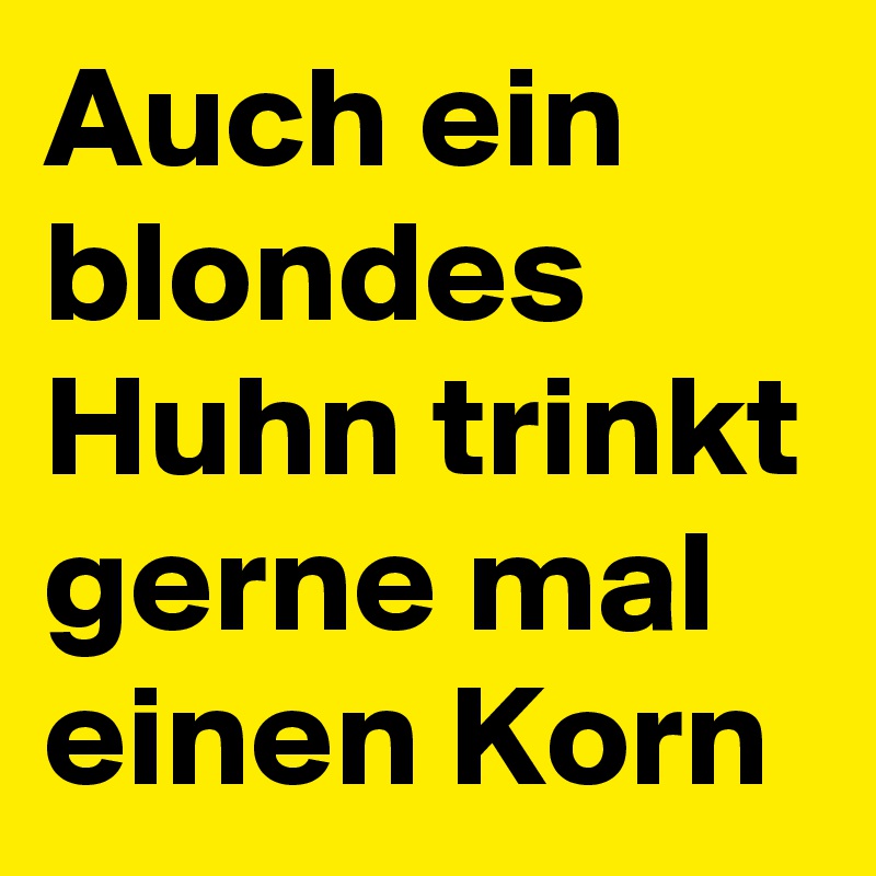 Auch ein blondes Huhn trinkt gerne mal einen Korn