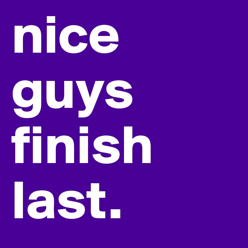 nice guys finish last.