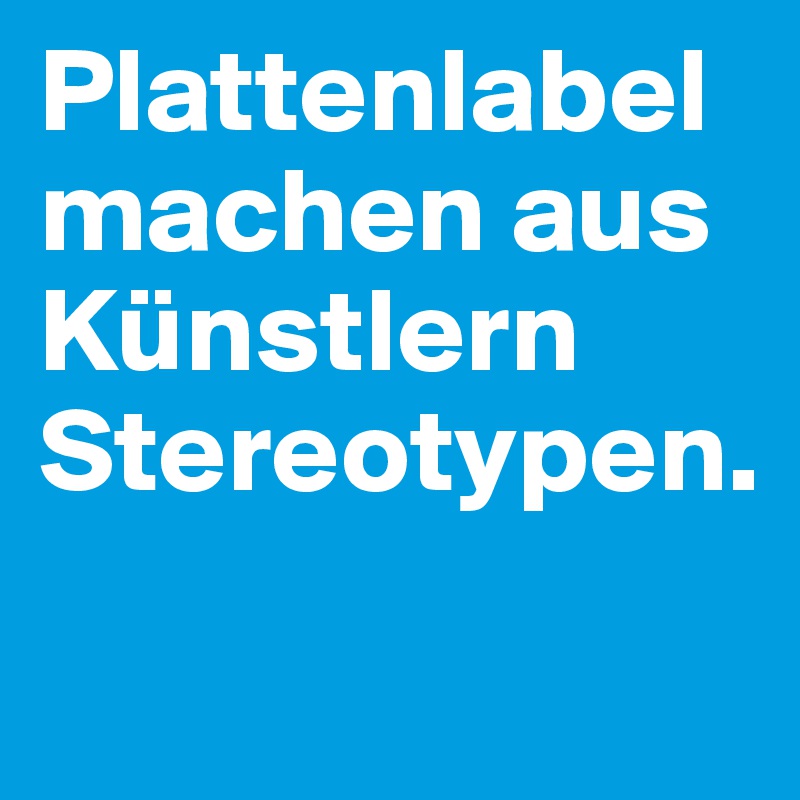 Plattenlabel machen aus Künstlern Stereotypen.
