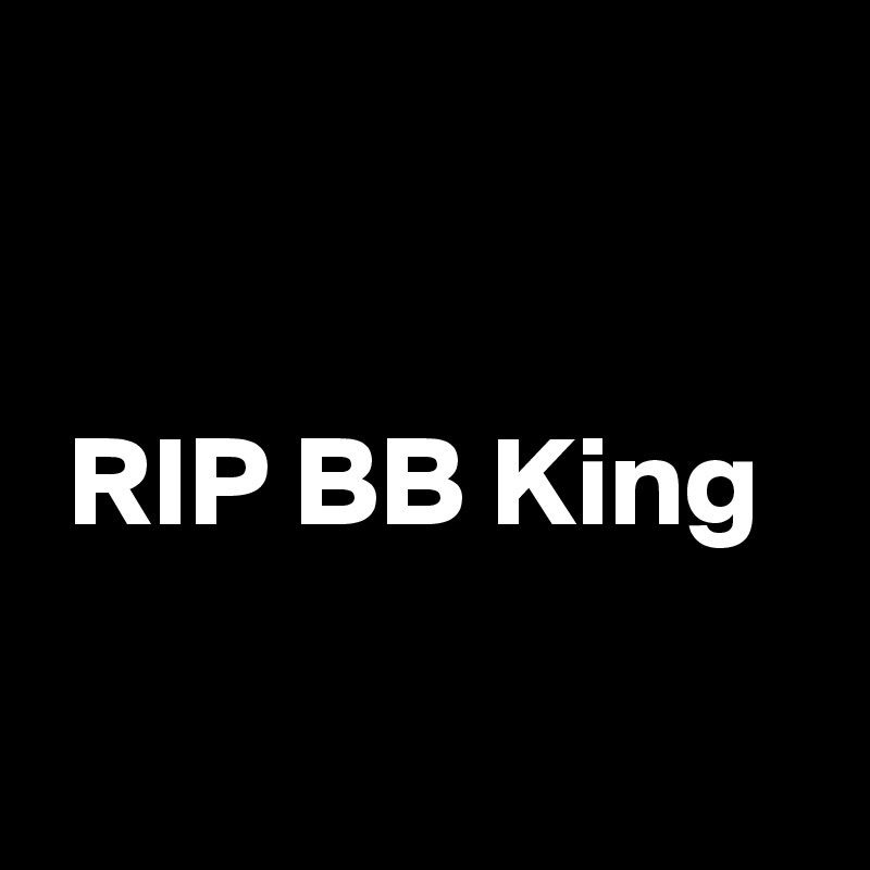 


 RIP BB King

