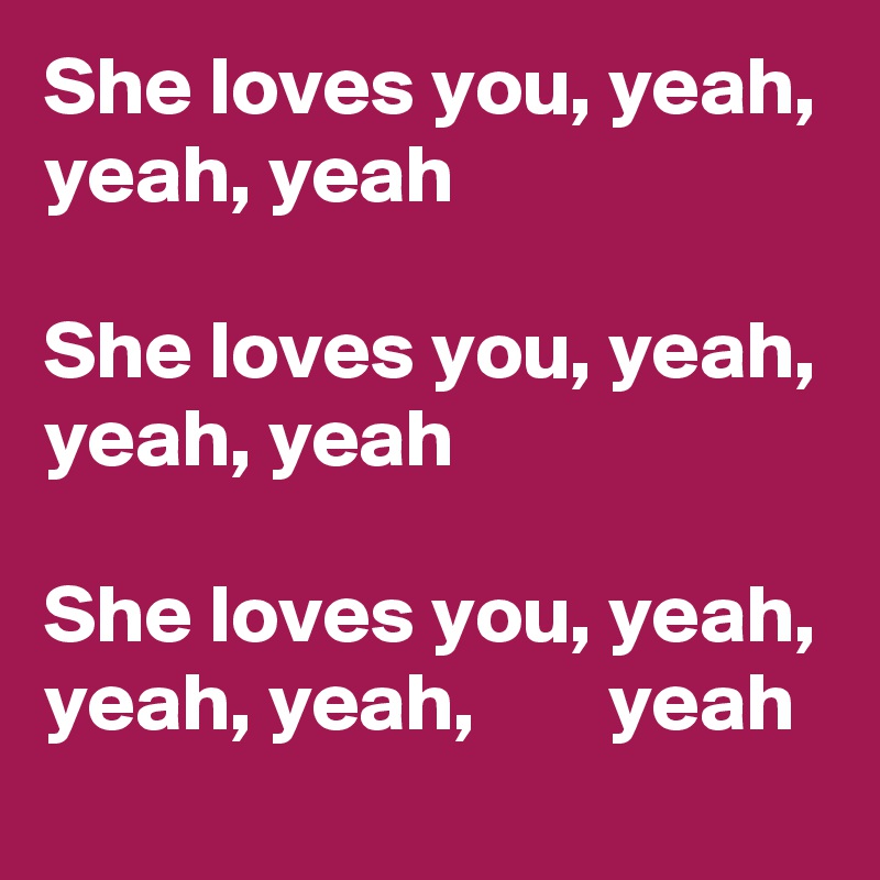 She loves you, yeah, yeah, yeah

She loves you, yeah, yeah, yeah

She loves you, yeah, yeah, yeah,        yeah