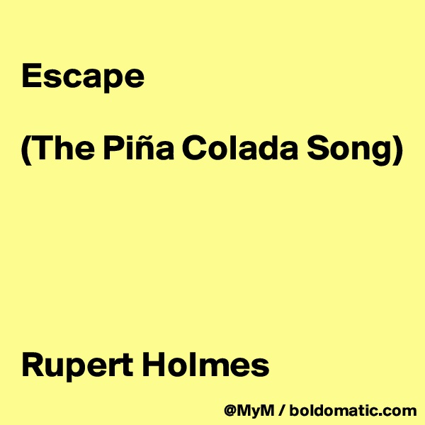 
Escape 

(The Piña Colada Song)





Rupert Holmes