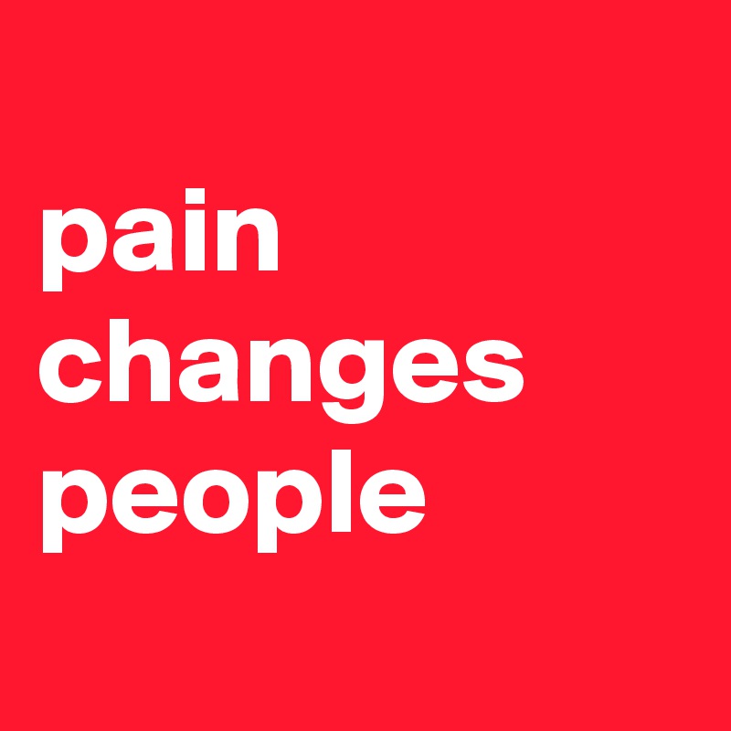 
pain changes people
