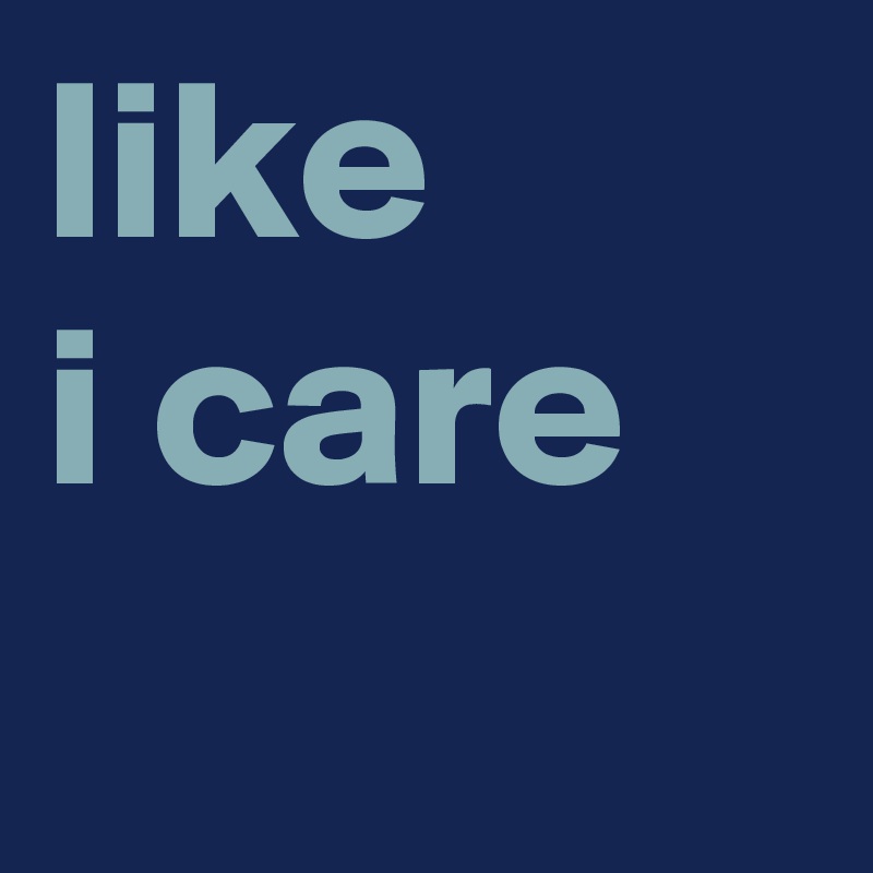 like 
i care