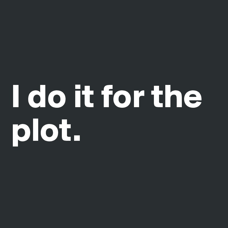

I do it for the plot.

