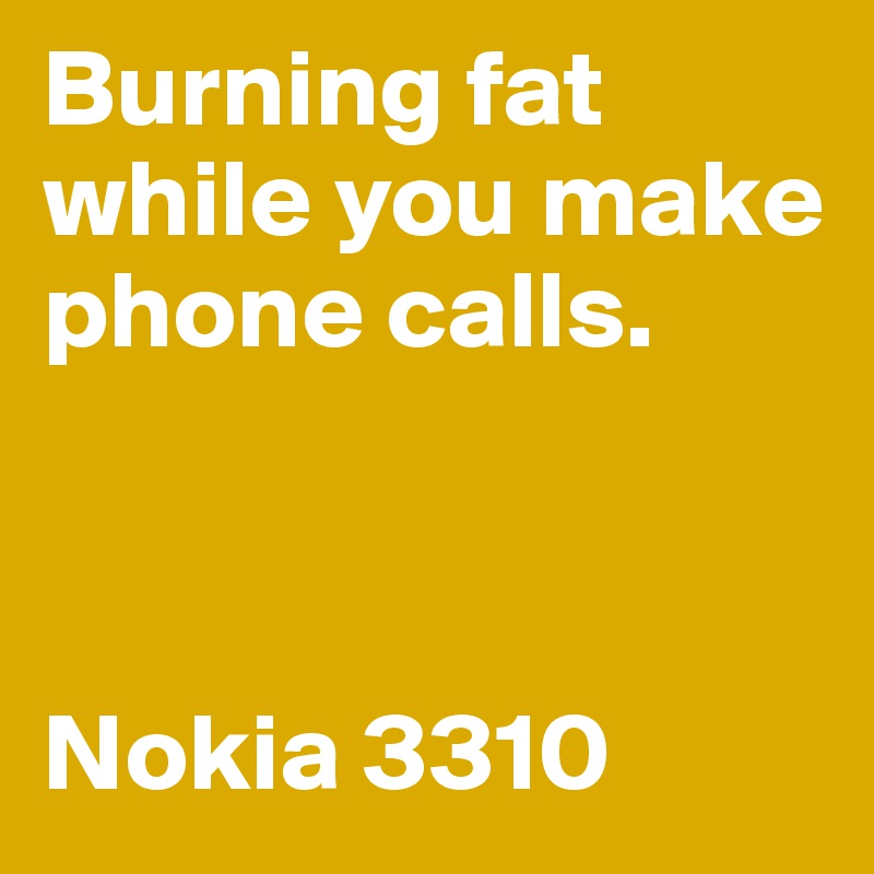 Burning fat while you make phone calls.



Nokia 3310