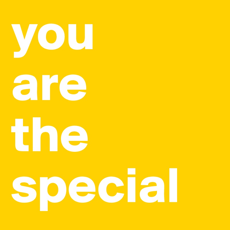 you
are
the
special