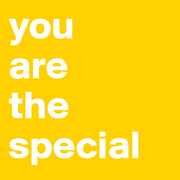 you
are
the
special