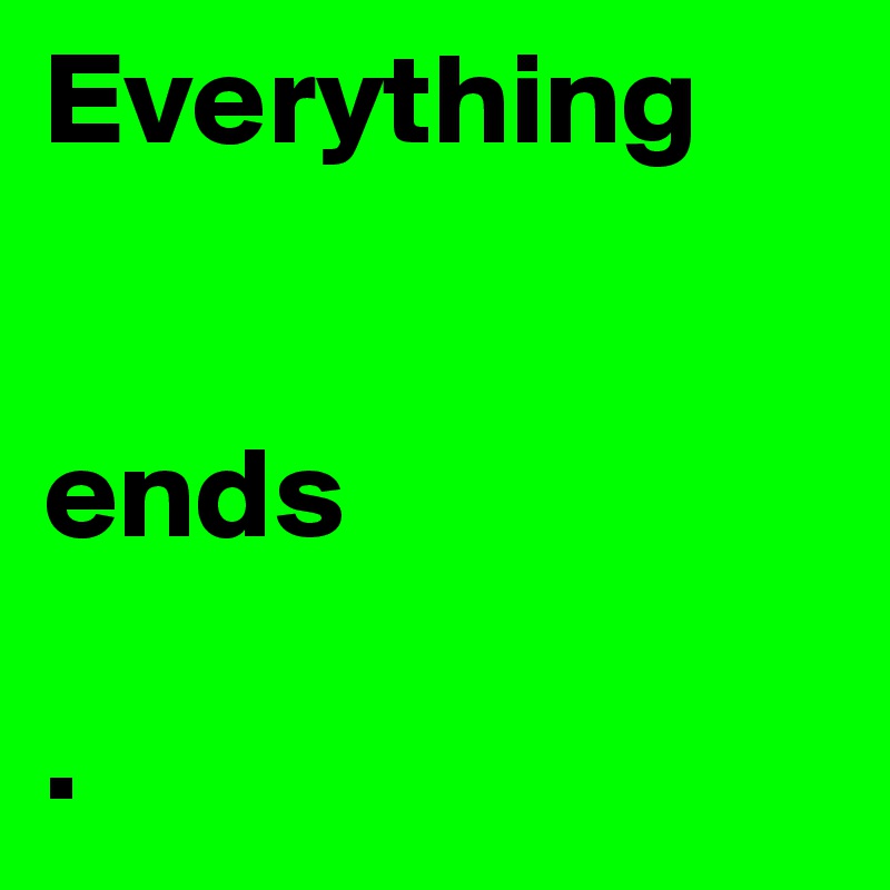 Everything 


ends

.
