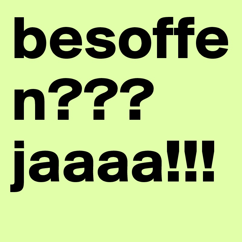 besoffen??? jaaaa!!!