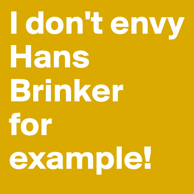 I don't envy
Hans Brinker
for example!