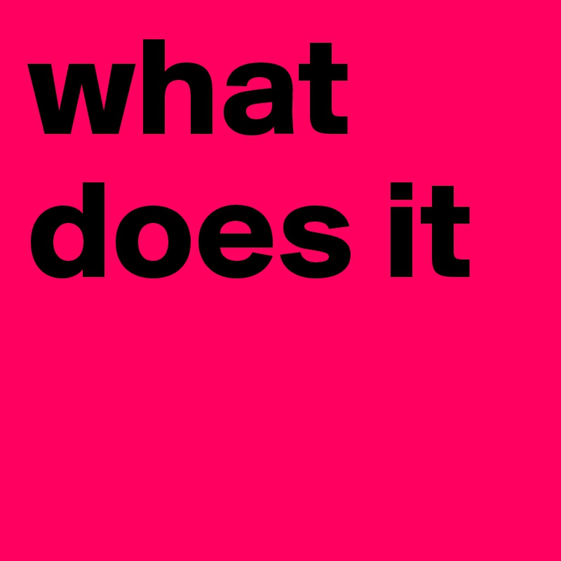 what does it
