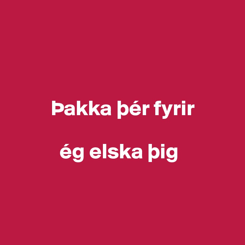 



         Þakka þér fyrir

           ég elska þig


