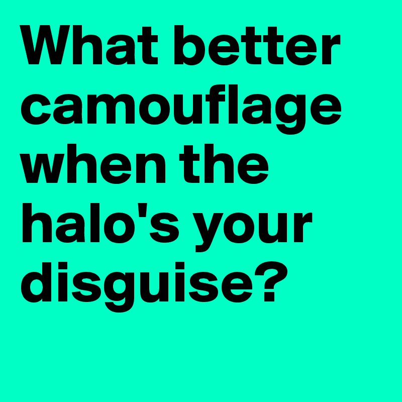 What better camouflage when the halo's your disguise?
