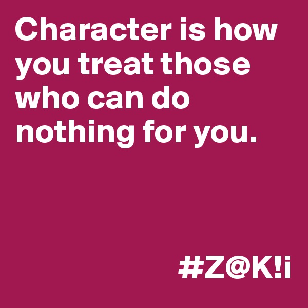 Character is how you treat those who can do nothing for you. 



                        #Z@K!i