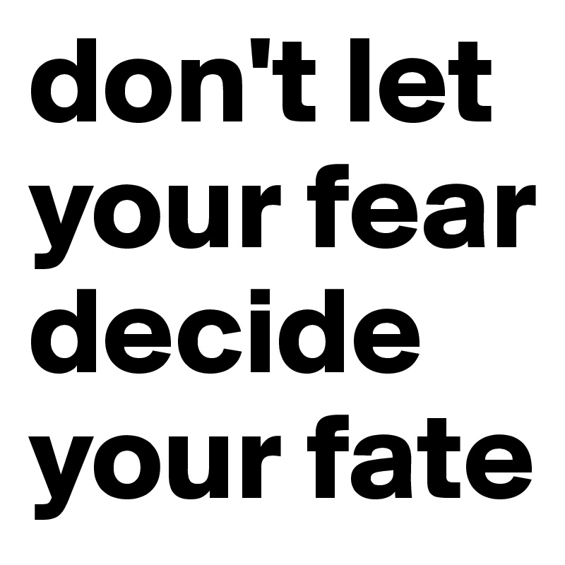 don't let your fear decide your fate