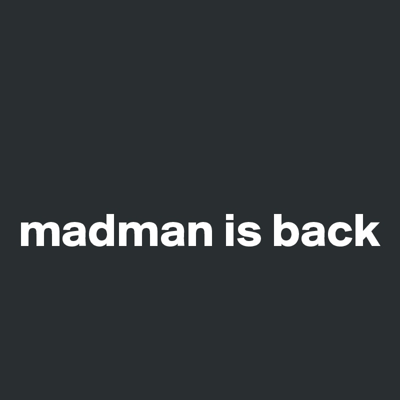 



madman is back

