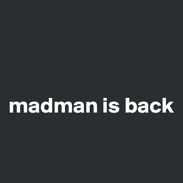



madman is back

