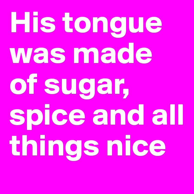 His tongue was made of sugar, spice and all things nice 