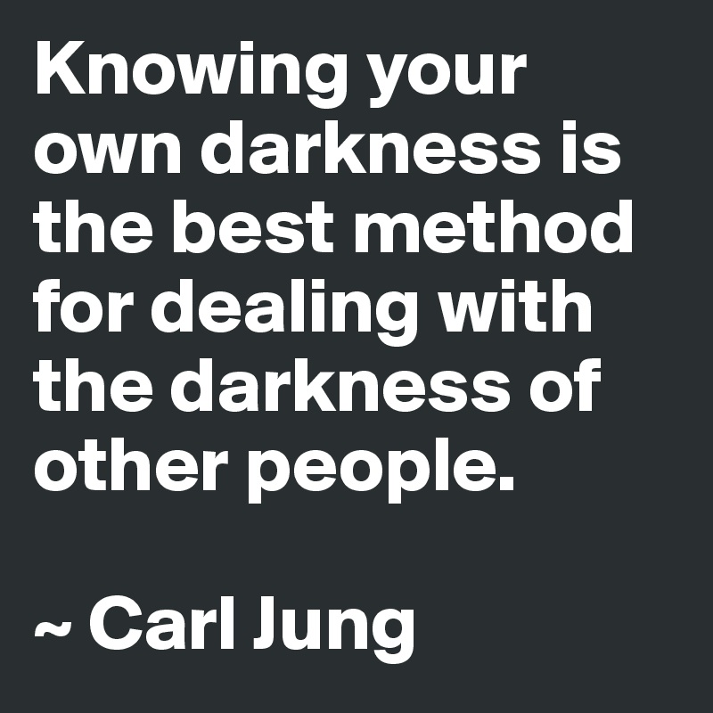 Knowing your own darkness is the best method for dealing with the darkness of other people.

~ Carl Jung