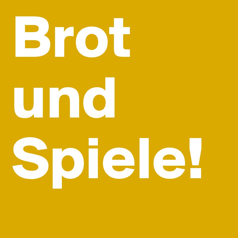 Brot 
und 
Spiele!