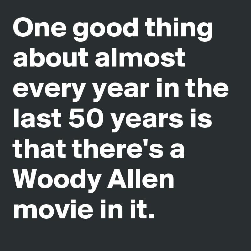 One good thing about almost every year in the last 50 years is that there's a Woody Allen movie in it.