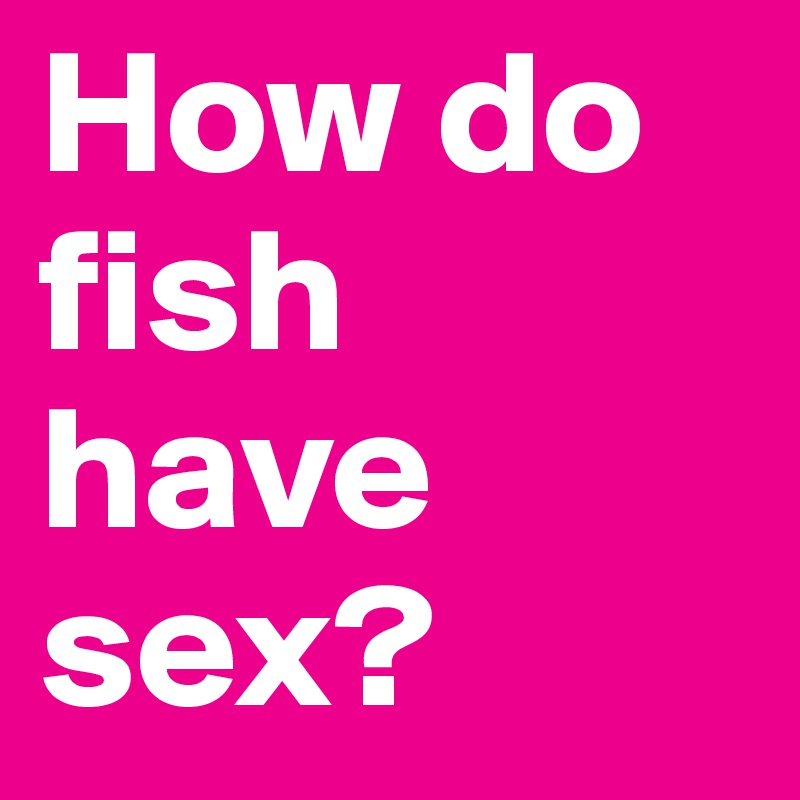 How do fish have sex?