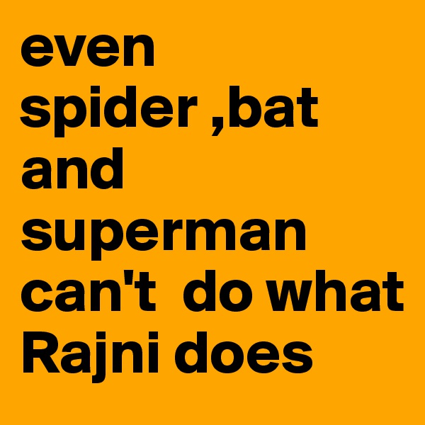 even spider ,bat and superman can't  do what  Rajni does
