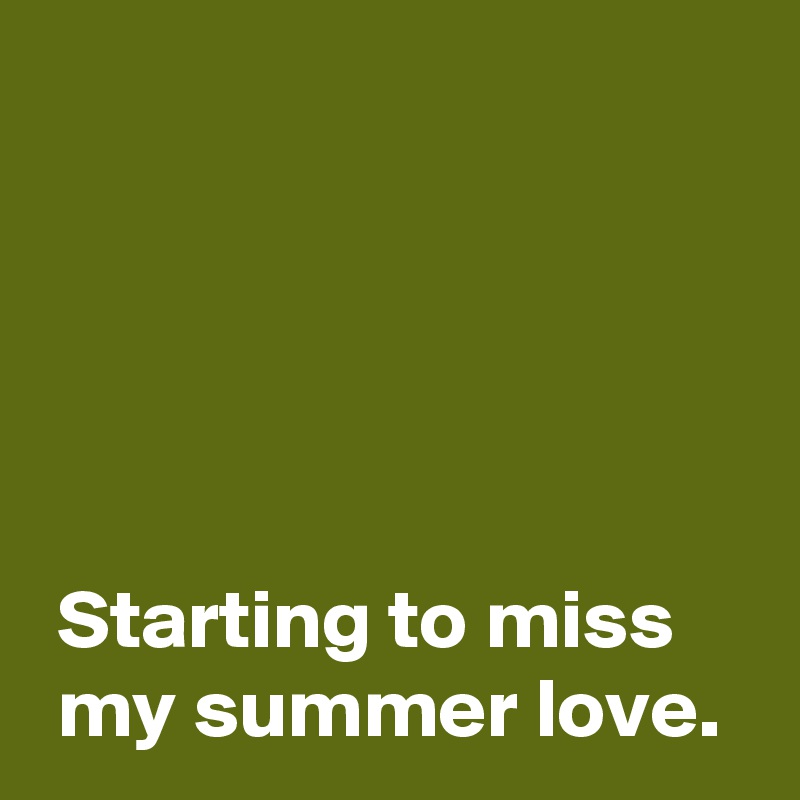 





 Starting to miss 
 my summer love.