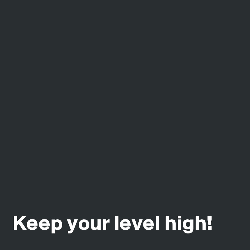 








Keep your level high!