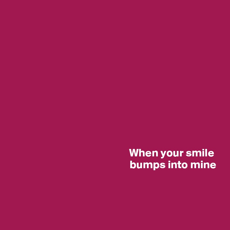 










When your smile 
bumps into mine



