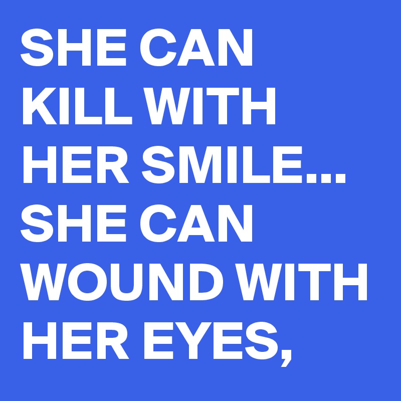 SHE CAN KILL WITH HER SMILE...
SHE CAN WOUND WITH HER EYES,