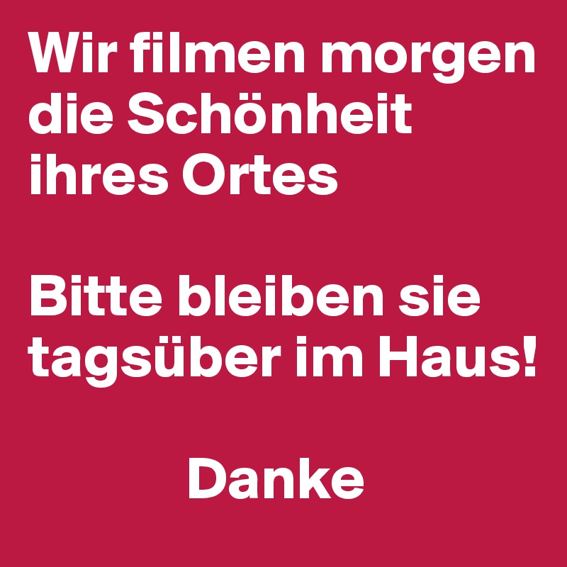 Wir filmen morgen die Schönheit ihres Ortes

Bitte bleiben sie tagsüber im Haus!

             Danke